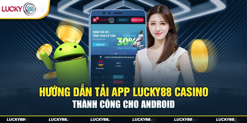 Hướng dẫn tải app Lucky88 casino thành công chỉ với vài thao tác